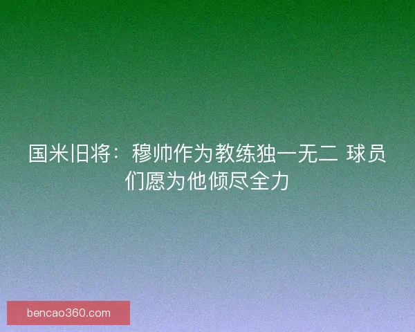国米旧将：穆帅作为教练独一无二 球员们愿为他倾尽全力