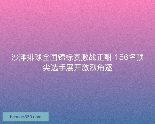 沙滩排球全国锦标赛激战正酣 156名顶尖选手展开激烈角逐