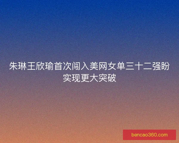 朱琳王欣瑜首次闯入美网女单三十二强盼实现更大突破