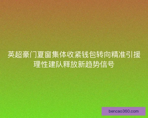 英超豪门夏窗集体收紧钱包转向精准引援理性建队释放新趋势信号