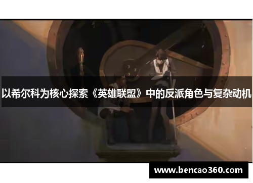 以希尔科为核心探索《英雄联盟》中的反派角色与复杂动机