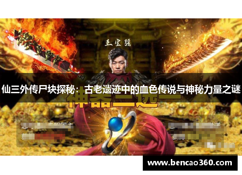 仙三外传尸块探秘:古老遗迹中的血色传说与神秘力量之谜