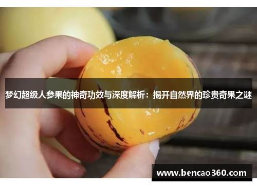 梦幻超级人参果的神奇功效与深度解析:揭开自然界的珍贵奇果之谜