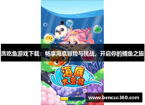 贪吃鱼游戏下载：畅享海底冒险与挑战，开启你的捕鱼之旅