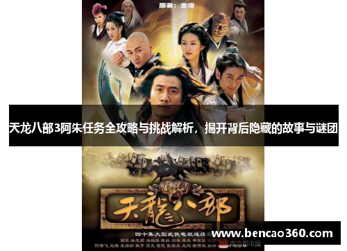 天龙八部3阿朱任务全攻略与挑战解析,揭开背后隐藏的故事与谜团
